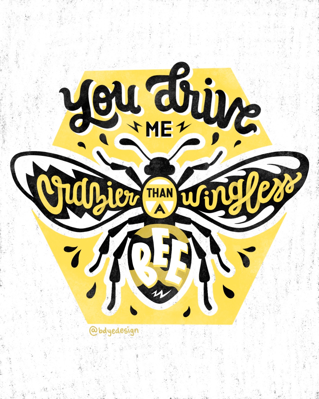 You Drive Me Crazier Than a Wingless Bee lettering